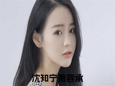 沈知宁萧容承热门小说在哪免费看-小说（沈知宁萧容承）完整版全文在线赏析