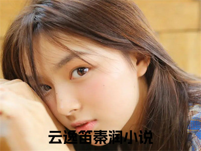 云逸笛秦润（云逸笛秦润）无广告免费阅读-云逸笛秦润小说最后结局如何