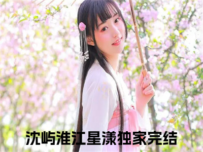 沈屿淮江星漾（沈屿淮江星漾）全文免费阅读无弹窗大结局_（沈屿淮江星漾小说全文免费阅读）沈屿淮江星漾最新章节列表（沈屿淮江星漾）