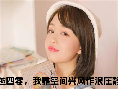 穿越四零，我靠空间兴风作浪庄静竹(穿越四零，我靠空间兴风作浪庄静竹)全文免费阅读无弹窗大结局_（穿越四零，我靠空间兴风作浪庄静竹）的小说最新章节列表