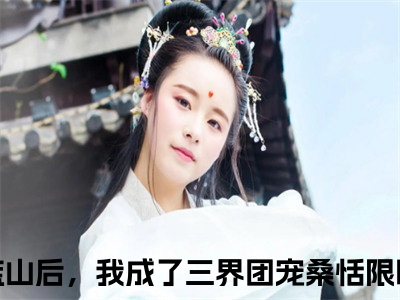 继承荒山后，我成了三界团宠桑恬(继承荒山后，我成了三界团宠桑恬)小说全文免费阅读无弹窗大结局_（继承荒山后，我成了三界团宠桑恬全文免费阅读）继承荒山后，我成了三界团宠桑恬最新章节列表（继承荒山后，我成了三界团宠桑恬）