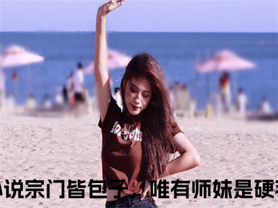 超多人求的小说（宗门皆包子，唯有师妹是硬茬关颜）在哪里看免费的宗门皆包子，唯有师妹是硬茬关颜精彩阅读