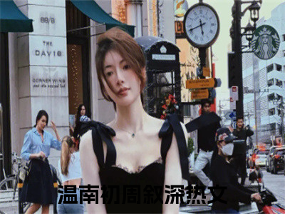 温南初周叙深（温南初周叙深）全文免费阅读无弹窗大结局_（温南初周叙深）最新章节列表（温南初周叙深）