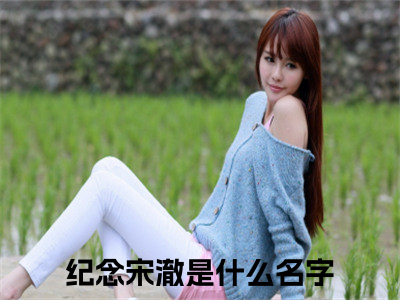 纪念宋澈小说免费(纪念宋澈)全文免费阅读无弹窗-纪念宋澈小说全文免费阅读最新章节列表_