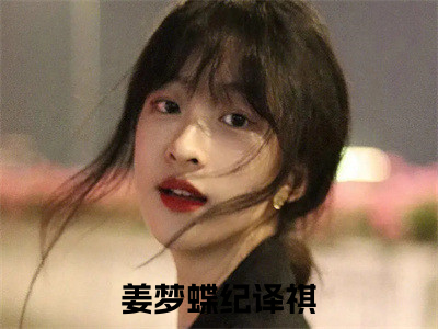 姜梦蝶纪译祺（姜梦蝶纪译祺）全文免费阅读无弹窗_（姜梦蝶纪译祺）小说全文免费阅读最新章节_