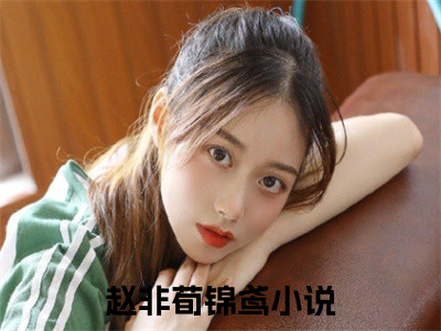 赵非荀锦鸢（锦绣缘）小说全文免费阅读无弹窗大结局_（锦绣缘）最新章节列表（赵非荀锦鸢）