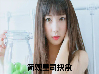 简观星司抉承抖音新书热荐简观星司抉承-最新小说简观星司抉承全文阅读