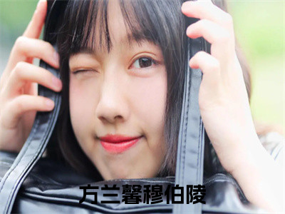 方兰馨穆伯陵（方兰馨穆伯陵）全文免费阅读无弹窗_方兰馨穆伯陵最新小说_