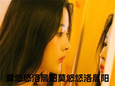 莫悠悠洛晨阳莫悠悠洛晨阳小说全文免费阅读_莫悠悠洛晨阳（莫悠悠洛晨阳）最新章节列表