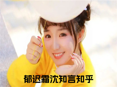 郁迟霜沈知言（郁迟霜沈知言）最新热门小说榜单推荐-郁迟霜沈知言最新章节免费阅读