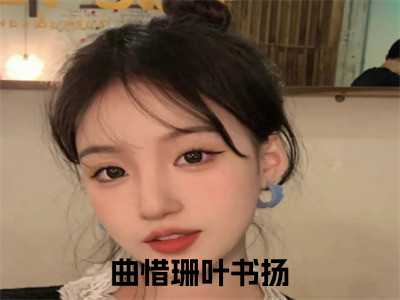 曲惜珊叶书扬小说曲惜珊叶书扬大结局阅读-新上热文小说曲惜珊叶书扬（曲惜珊叶书扬）讲的是什么