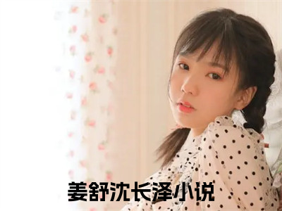 姜舒沈长泽全本资源免费阅读结局无删节主角：另谋高嫁：这侯府夫人我不做了小说全文阅读无弹窗