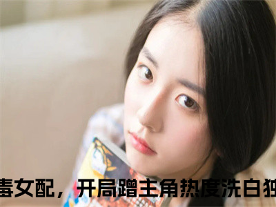 （贺闻迟谢南星）我，恶毒女配，开局蹭主角热度洗白小说推荐阅读-主角为我，恶毒女配，开局蹭主角热度洗白的小说叫什么贺闻迟谢南星