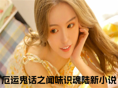 厄运鬼话之闻味识魂陆新（厄运鬼话之闻味识魂陆新）小说-厄运鬼话之闻味识魂陆新小说免费最新章节列表