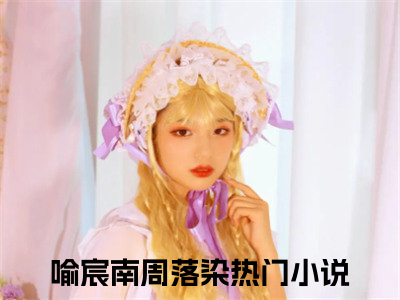 喻宸南周落染（喻宸南周落染）最新章节阅读-喻宸南周落染无广告在线阅读