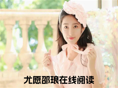 尤愿邵琅小说（尤愿邵琅全文完整版免费阅读）_尤愿邵琅小说免费最新章节列表_