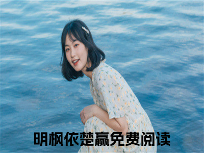 【新书】明枫依楚赢全文全章节免费阅读-明枫依楚赢小说免费阅读无弹窗最新章节列表