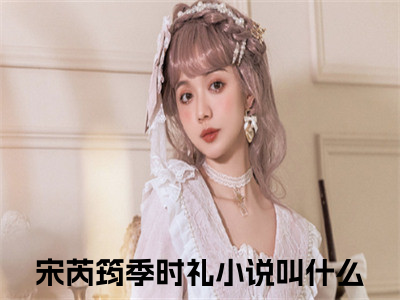 宋芮筠季时礼（宋芮筠季时礼）免费阅读全本资源-热门新书宋芮筠季时礼在线阅读