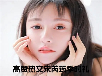 宋芮筠季时礼小说全文（宋芮筠季时礼）全文免费阅读无弹窗大结局_宋芮筠季时礼全文免费阅读无弹窗最新章节列表_