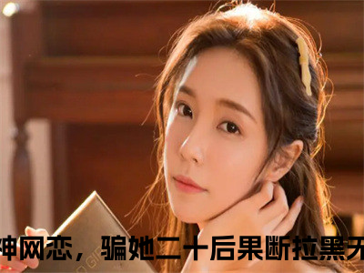 和女神网恋，骗她二十后果断拉黑免费小说，柳如烟柳万国全文免费阅读无弹窗大结局