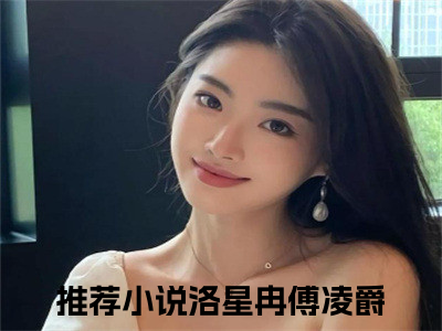 闪婚马甲甜妻，禁欲傅爷狠心动抖音最新热点小说，洛星冉傅凌爵小说最新章节阅读