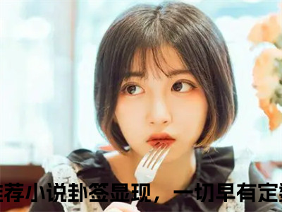 姜晚梨谢妄言（卦签显现，一切早有定数）全文免费在线阅读_姜晚梨谢妄言全文免费阅读无弹窗大结局