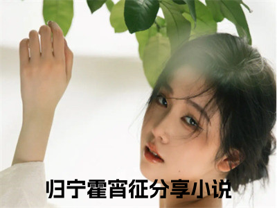 小说（归宁霍宵征）穿成反派的女儿怎么办，在线等急全文阅读-精彩美文归宁霍宵征免费阅读