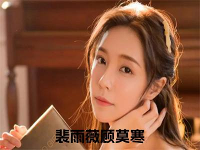 裴雨薇顾莫寒小说在哪里可以看 裴雨薇顾莫寒免费在线阅读