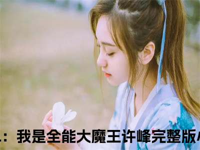 LOL：我是全能大魔王许峰(LOL：我是全能大魔王许峰)全文免费阅读无弹窗大结局_LOL：我是全能大魔王许峰全文免费阅读最新章节列表_（LOL：我是全能大魔王许峰）