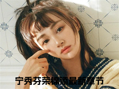 宁秀芬荣锦添精彩章节免费阅读_宁秀芬荣锦添抖音热推小说最新章节阅读