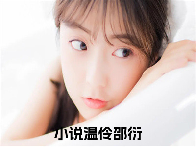 温伶邵衍（温伶邵衍）全文免费阅读无弹窗_温伶邵衍最新小说_（温伶邵衍）