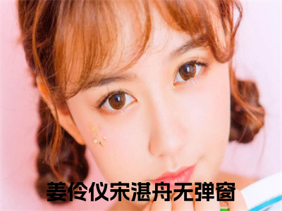 姜伶仪宋湛舟小说全文（姜伶仪宋湛舟）全文免费阅读无弹窗大结局_姜伶仪宋湛舟小说全文最新章节列表_