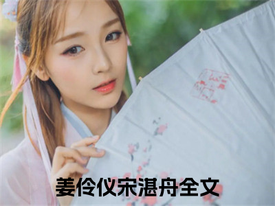 全网热搜（姜伶仪宋湛舟）是什么小说_姜伶仪宋湛舟小说（姜伶仪宋湛舟）热门章节阅读无弹窗_