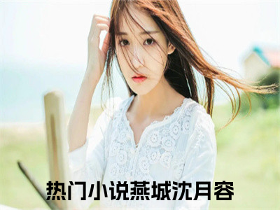 燕城沈月容小说（燕城沈月容）完整版全文在线赏析-小说全文大结局已完结