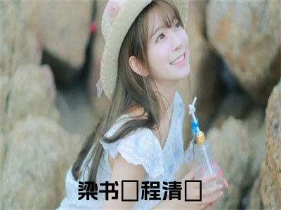 梁书媞程清玙(梁书媞程清玙)全文免费阅读无弹窗大结局_梁书媞程清玙全文免费阅读最新章节列表_（梁书媞程清玙）