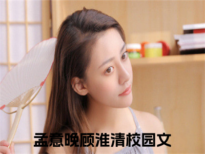 孟意晚顾淮清（孟意晚顾淮清）全文免费阅读无弹窗大结局_孟意晚顾淮清最新章节列表_（孟意晚顾淮清）