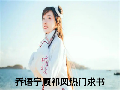 乔语宁顾祁风免费小说_乔语宁顾祁风全文阅读