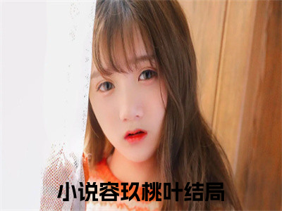 容玖桃叶（容玖桃叶）小说全文在线阅读_容玖桃叶最新章节在线阅读_