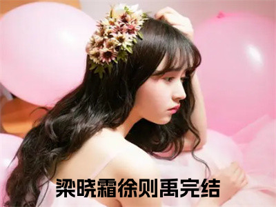 梁晓霜徐则禹阅读无弹窗大结局_（梁晓霜徐则禹阅读无弹窗）最新章节列表_（梁晓霜徐则禹）