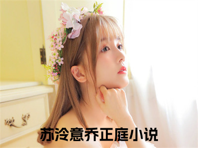 苏泠意乔正庭无广告小说（苏泠意乔正庭）全文免费阅读无弹窗大结局-苏泠意乔正庭在线阅读