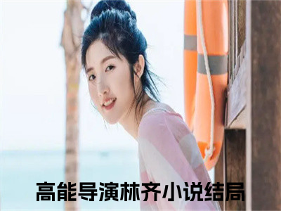 热门小说推荐高能导演林齐-高能导演林齐全文免费大结局