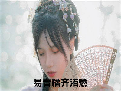 易青橘齐洧燃精彩章节免费阅读_易青橘齐洧燃抖音热推小说最新章节阅读