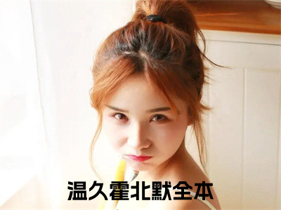 温久霍北默完结版小说全文在线免费阅读_温久霍北默最新章节列表_