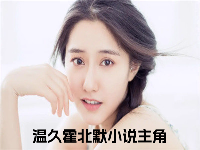 温久霍北默热门小说在哪免费看-小说（温久霍北默）完整版全文在线赏析