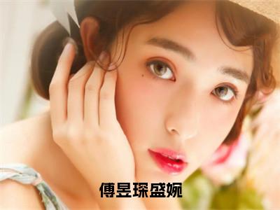 傅昱琛盛婉小说（盛婉傅昱琛）精彩免费小说_傅昱琛盛婉全文免费阅读无弹窗大结局