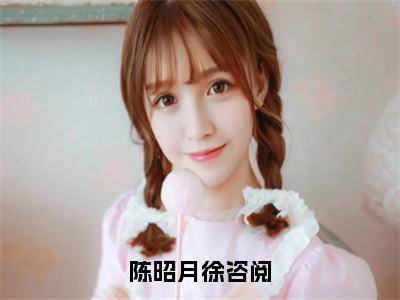 陈昭月徐咨阅（陈昭月徐咨阅）免费阅读_陈昭月徐咨阅小说免费阅读