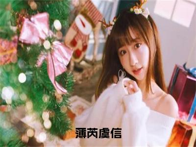 虞信薄芮（薄芮虞信）完整版小说阅读_薄芮虞信全文免费阅读（虞信薄芮）