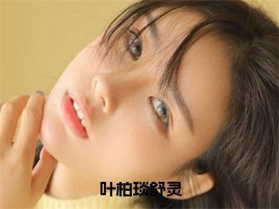 舒灵叶柏琰免费小说（叶柏琰舒灵）全文免费阅读_舒灵叶柏琰免费小说舒灵叶柏琰小说最新章节列表