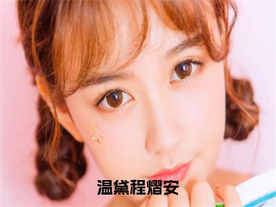 温黛程熠安小说（程熠安温黛）精彩免费小说_温黛程熠安全文免费阅读无弹窗大结局