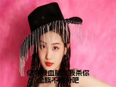 你夺我血脉，我杀你全族不过分吧（苏阳李珊珊）全文免费阅读无弹窗大结局_你夺我血脉，我杀你全族不过分吧免费最新章节列表_